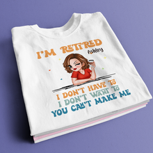 I Don't Have To Me I'm Retired - Personality Customized T-Shirt - Gift For Retired Woman