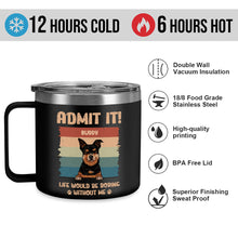 Life Would Be Boring Whithout Me - Personalized 14oz Stainless Steel Tumbler - Gift For Dog Lovers