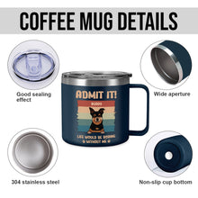 Life Would Be Boring Whithout Me - Personalized 14oz Stainless Steel Tumbler - Gift For Dog Lovers