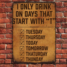 I Only Drink On Days That Start With ¡±T¡° - Gifts For Friend Personalized Custom Metal Sign