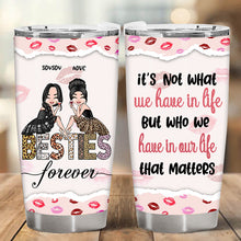 It's Not What We Have In Life But Who We Have In Our Life That Matters - Bestie Tumbler - Best Friend Forever Personalized Custom Tumbler