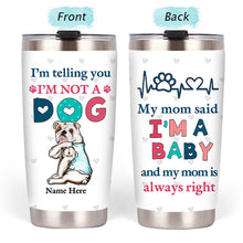 I'm Telling You I'm Not A Dog My Mom Said I'm A Baby And My Mom Is Always Right - Dog Mom Baby Steel Tumbler
