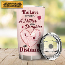 The Love Between A Mother & Daughter No Distance - Gift For Mom Personalized Custom Tumbler Custom Map Tumbler