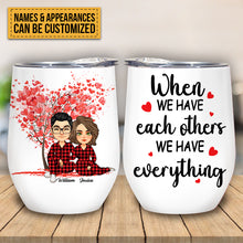 When We Have Each Other We Have Everything - Personalized Wine Tumbler - Birthday, Loving, Valentine Gift For Couple, Husband, Wife, Life Partners